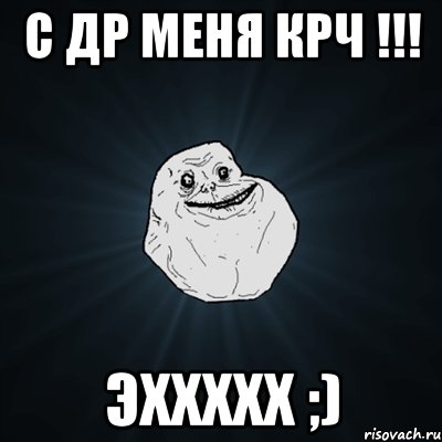 С ДР меня крч !!! Эххххх ;), Мем Forever Alone