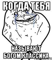 Когда тебя называют богом классика, Мем Forever Alone