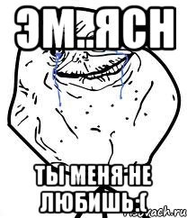 эм..ясн ты меня не любишь:(, Мем Forever Alone