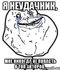 Я неудачник, Мне никогда не попасть в топ авторов., Мем Forever Alone