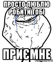 Просто люблю робити тобі ПРИЄМНЕ, Мем Forever Alone