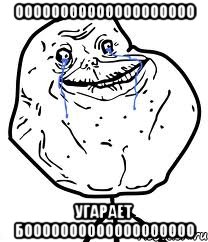 ОООООООООООООООООООО УГАРАЕТ БООООООООООООООООООО, Мем Forever Alone