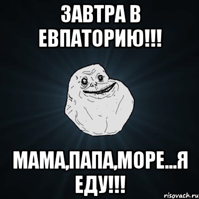 Завтра в Евпаторию!!! Мама,папа,море...Я ЕДУ!!!, Мем Forever Alone