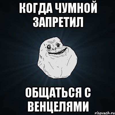 когда чумной запретил общаться с венцелями, Мем Forever Alone