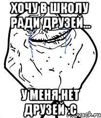 Хочу в школу ради друзей... У меня нет друзей :C, Мем Forever Alone