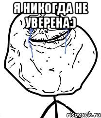 я никогда не уверена:) , Мем Forever Alone