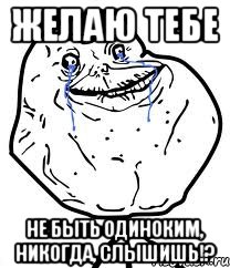 желаю тебе не быть одиноким, никогда, слышишь!?, Мем Forever Alone