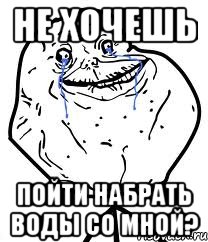 не хочешь пойти набрать воды со мной?, Мем Forever Alone