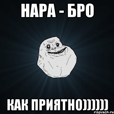 НАРА - Бро КАК ПРИЯТНО)))))), Мем Forever Alone