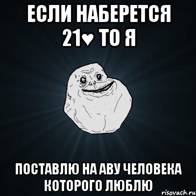 Если наберется 21♥ то Я поставлю на аву человека которого люблю, Мем Forever Alone