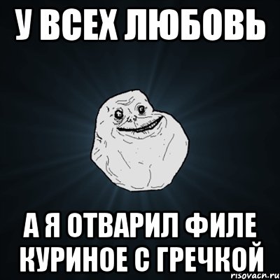 У всех любовь А я отварил филе куриное с гречкой, Мем Forever Alone