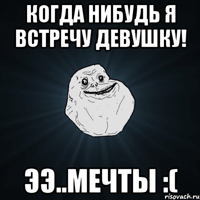 Когда нибудь я встречу девушку! Ээ..мечты :(, Мем Forever Alone