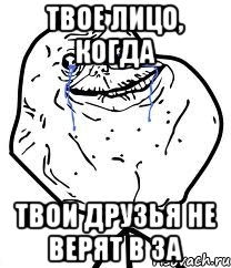 Твое лицо, когда твои друзья не верят в ЗА, Мем Forever Alone