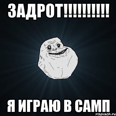 ЗАДРОТ!!!!!!!!!! Я играю в самп, Мем Forever Alone