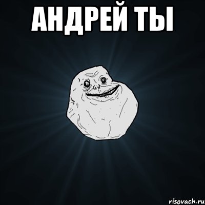 Андрей ты , Мем Forever Alone