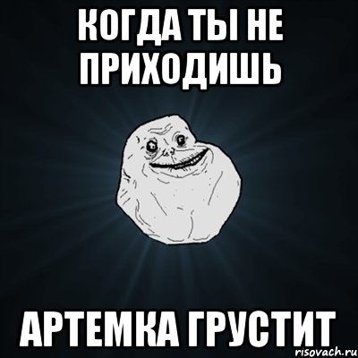 Когда ты не приходишь Артемка грустит, Мем Forever Alone