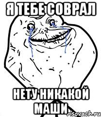 Я тебе соврал Нету никакой Маши, Мем Forever Alone