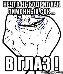 нечто не бодрит как лимонный сок ... В ГЛАЗ !, Мем Forever Alone