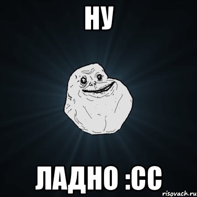 Ну Ладно :сс, Мем Forever Alone