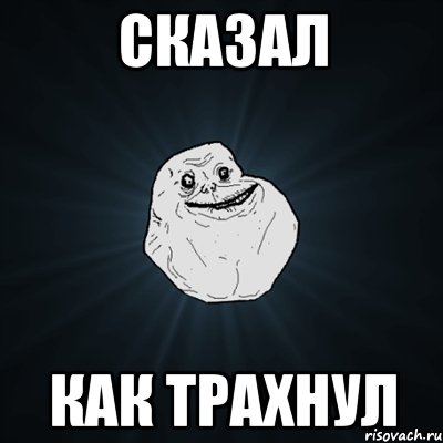 сказал как трахнул, Мем Forever Alone