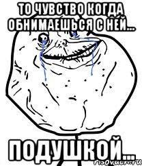 То чувство когда обнимаешься с ней… Подушкой…, Мем Forever Alone