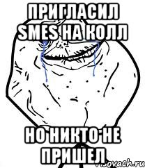 пригласил SMEs на колл Но никто не пришел, Мем Forever Alone