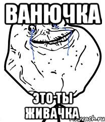 ванючка это ты живачка, Мем Forever Alone