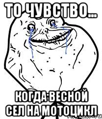 то чувство... когда весной сел на мотоцикл, Мем Forever Alone