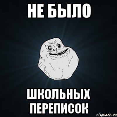 НЕ БЫЛО ШКОЛЬНЫХ ПЕРЕПИСОК, Мем Forever Alone