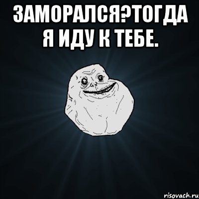 Заморался?Тогда я иду к тебе. , Мем Forever Alone