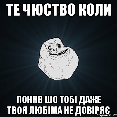 те чюство коли поняв шо тобі даже твоя любіма не довіряє, Мем Forever Alone