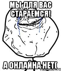 Мы для вас стараемся! А онлайна нет(, Мем Forever Alone