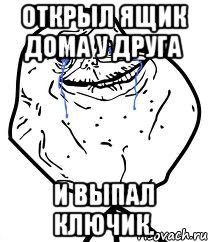 Открыл ящик дома у друга и выпал ключик., Мем Forever Alone