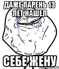 Даже парень 13 лет нашел Себе жену, Мем Forever Alone