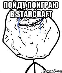 Пойду поиграю в StarСraft , Мем Forever Alone