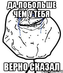 Да побольше чем у тебя верно сказал, Мем Forever Alone