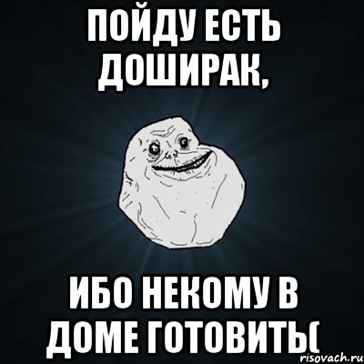 Пойду есть доширак, ибо некому в доме готовить(, Мем Forever Alone