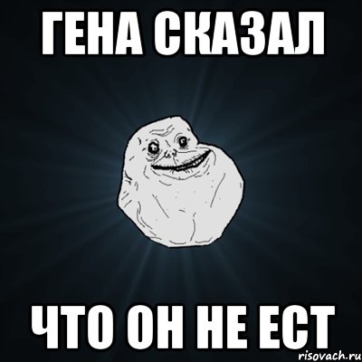 Гена сказал Что он не ест, Мем Forever Alone