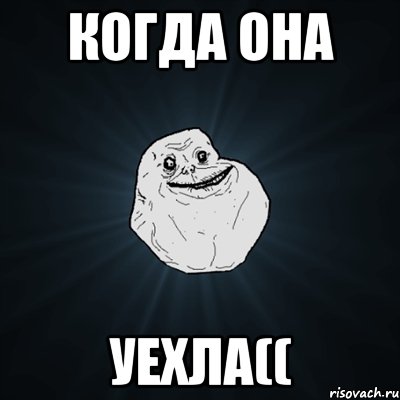 Когда она Уехла((, Мем Forever Alone