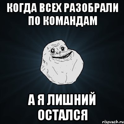 когда всех разобрали по командам а я лишний остался, Мем Forever Alone