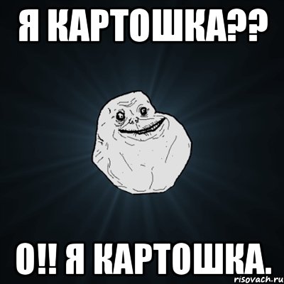 я картошка?? о!! я картошка., Мем Forever Alone