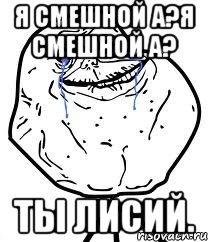 Я смешной а?я смешной а? ты лисий., Мем Forever Alone