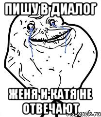 Пишу в диалог Женя и Катя не отвечают, Мем Forever Alone