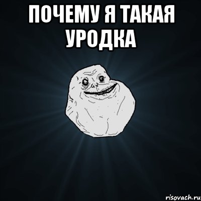 почему я такая уродка , Мем Forever Alone