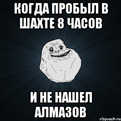 Когда пробыл в шахте 8 часов И не нашел алмазов, Мем Forever Alone