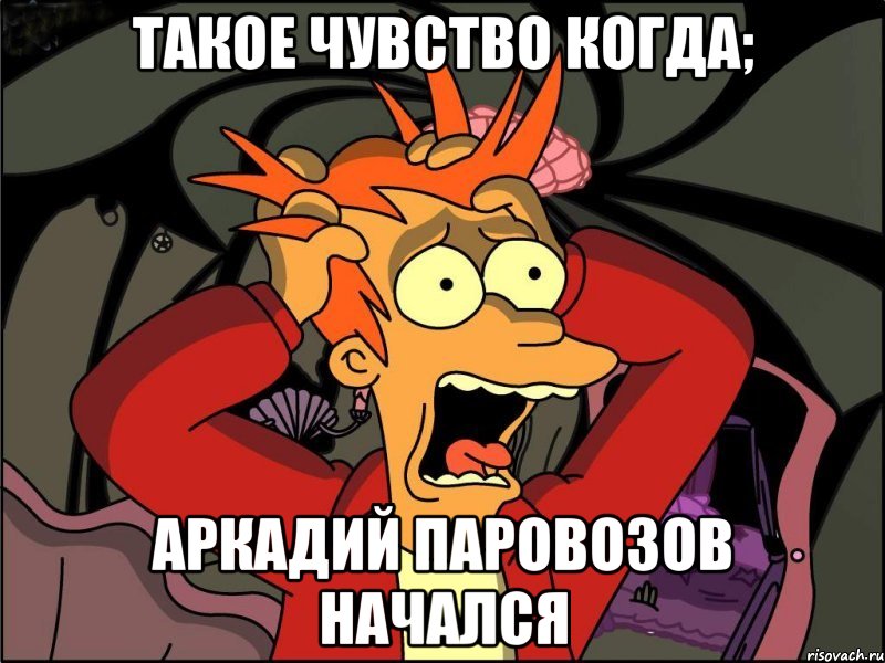 Такое чувство когда; Аркадий паровозов начался, Мем Фрай в панике