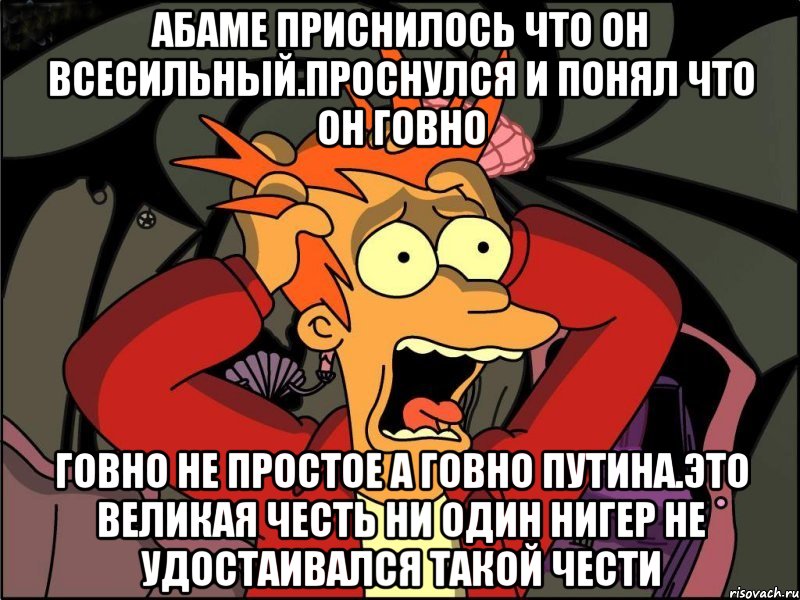 Абаме приснилось что он всесильный.проснулся и понял что он говно Говно не простое а говно путина.это великая честь ни один нигер не удостаивался такой чести, Мем Фрай в панике