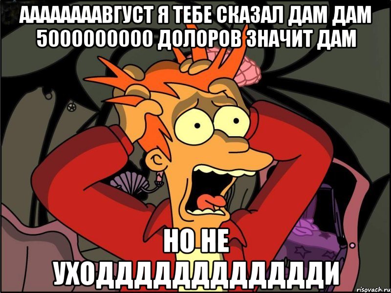 аааааааавгуст я тебе сказал дам дам 5000000000 долоров значит дам но не уходддддддддддди, Мем Фрай в панике