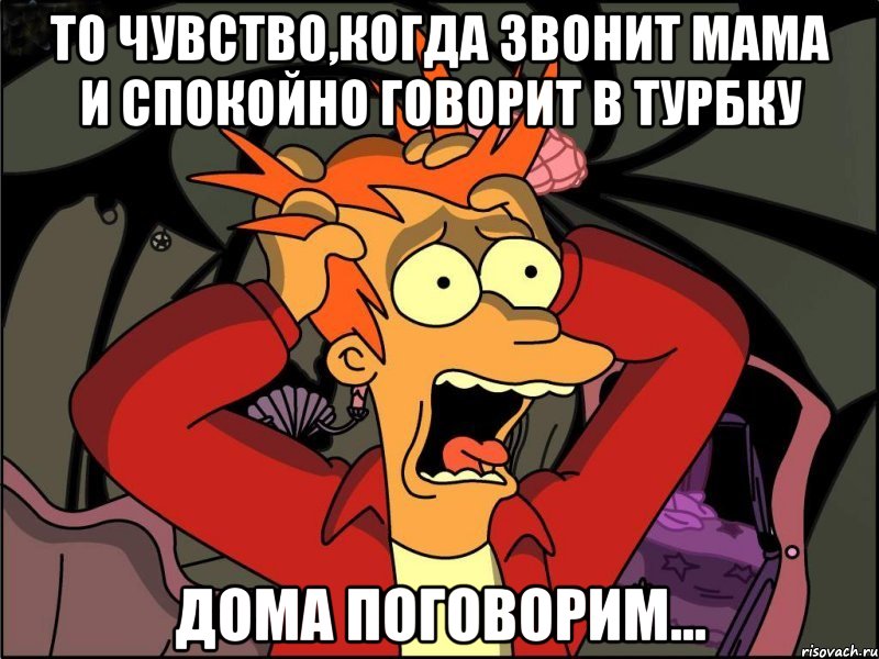 То чувство,когда звонит мама и спокойно говорит в турбку Дома поговорим..., Мем Фрай в панике