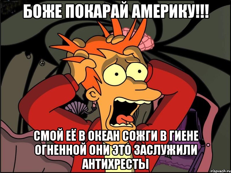 Боже покарай америку!!! Смой её в океан сожги в гиене огненной они это заслужили антихресты, Мем Фрай в панике